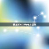 属龙的2022年每月运势，属龙人2023年运势运程每月运程