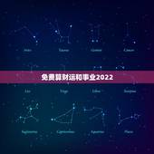 免费算财运和事业2022，八字免费算命2022年运势