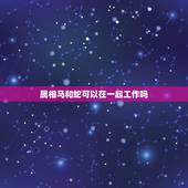 属相马和蛇可以在一起工作吗，蛇和马属相合不合