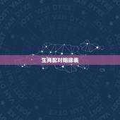生肖配对姻缘表，12生肖最佳姻缘配对表