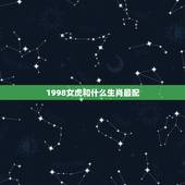 1998女虎和什么生肖最配，女的98年的属虎和什么属相最配