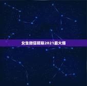 女生微信昵称2021最火爆，2021年抖音火爆女生昵称有哪些？