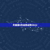 天蝎座8月运势运势2022，8月份天蝎座运势怎么样