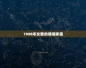 1980年女猴的婚姻家庭，1980年属猴的婚姻的配对