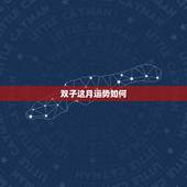 双子这月运势如何，双子座这个月的运势如何？