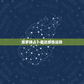 塔罗牌占卜最近感情运势，塔罗牌占卜准吗