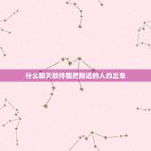 什么聊天软件能把附近的人约出来，用什么聊天软件可以搜到周围所有上网的人