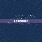 生肖兔的婚姻配对，属兔的婚姻属相配对