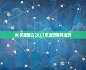 80年属猴女2021年运势每月运势，属猴人2021年运势运程每月运程