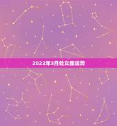 2022年3月处女座运势，2022年处女座星座运势完整版