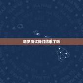 塔罗测试我们结束了吗，塔罗占卜我们缘尽了吗