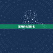 聚财的微信群名，好听又聚财的微信群名有哪些？