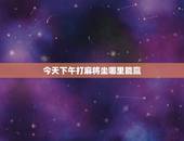 今天下午打麻将坐哪里能赢，我今天打麻将坐在那个方向能赢？