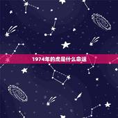 1974年的虎是什么命运，1974年属虎是什么命 1974年出生人的命