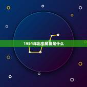 1921年出生属相是什么，1921年出生的人属什么生肖