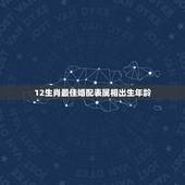 12生肖最佳婚配表属相出生年龄，12生肖配对表