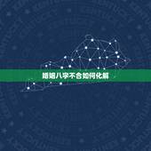 婚姻八字不合如何化解，夫妻八字不合如何化解