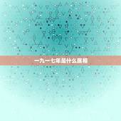 一九一七年是什么属相，一九七一年在十二生肖中属什么