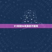 91年和96年真的不配吗，91年男与96女相配吗