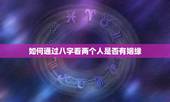 如何通过八字看两个人是否有姻缘，如何通过生辰八字看姻缘