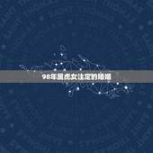 98年属虎女注定的婚姻，属虎1998年的男孩婚姻