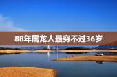 88年属龙人最穷不过36岁，88属龙一生转折点