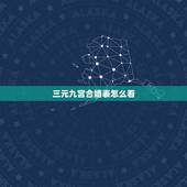 三元九宫合婚表怎么看，求大师帮忙用三元合婚法（宫度合婚法）或是五行合婚