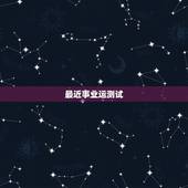 最近事业运测试，请大师测算事业运、学习运、婚姻运！