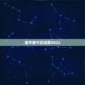 金牛座今日运势2022，金牛座今日会发生什么事