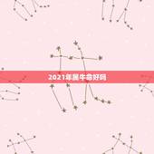 2021年属牛命好吗，2021年出生的属牛的人命好吗？