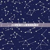 53年蛇和什么属相婚配最好，属蛇的和什么属相好？