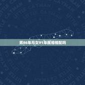 男86年与女91年属相相配吗，1986年属虎男的和1991年属羊女配吗