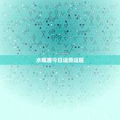 水瓶座今日运势运程，水瓶座明天的运势