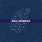 属虎女人聚财微信名好，适合属虎人微信昵称
