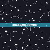 多次出轨的男人会改好吗，多次出轨的男人会变好吗