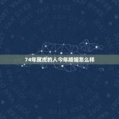 74年属虎的人今年婚姻怎么样 1974属虎男一生婚姻