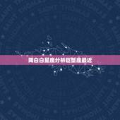 陶白白星座分析巨蟹座最近，不同的星座有不同的性格，哪些星座女不敢尝试闪