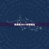 免费算2021年婚姻运，请高人帮我看看我2023年和2021年有没有婚