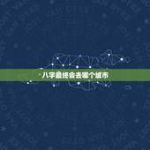 八字最终会去哪个城市，高手帮我看看八字，以及今后适合去哪个方向发展