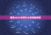 属兔2022年带什么吉祥物招财，属兔旺财摆件