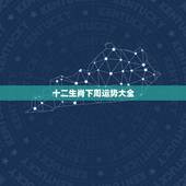 十二生肖下周运势大全，生肖运势准吗？