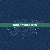 相亲聊三个话题看出三观，相亲时，聊哪些能够全面了解对方？