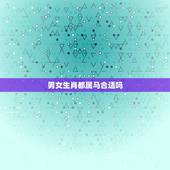 男女生肖都属马合适吗，男女都属马婚配好不
