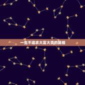 一生不追求大富大贵的属相，哪生肖踩着“点”出生，一生不是富就是贵
