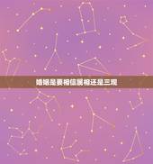 婚姻是要相信属相还是三观，婚姻里感情重要还是三观重要？