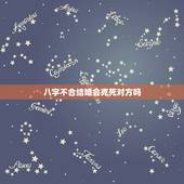 八字不合结婚会克死对方吗，男方家里反对，说我和男朋友八字不合，会克死他