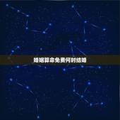 婚姻算命免费何时结婚，免费八字算命婚姻.