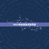 2022年必定生女孩月份，2022年属虎冲父母的