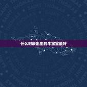 什么时辰出生的牛宝宝最好，属牛的女孩子什么时辰出生好