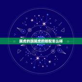 属虎的跟属虎的婚配怎么样，请问属虎的和属虎的能相配吗